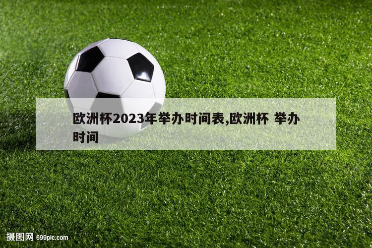 欧洲杯2023年举办时间表,欧洲杯 举办时间