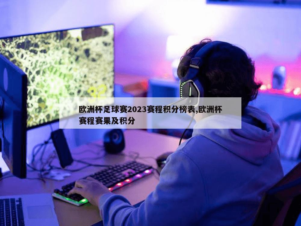 欧洲杯足球赛2023赛程积分榜表,欧洲杯赛程赛果及积分