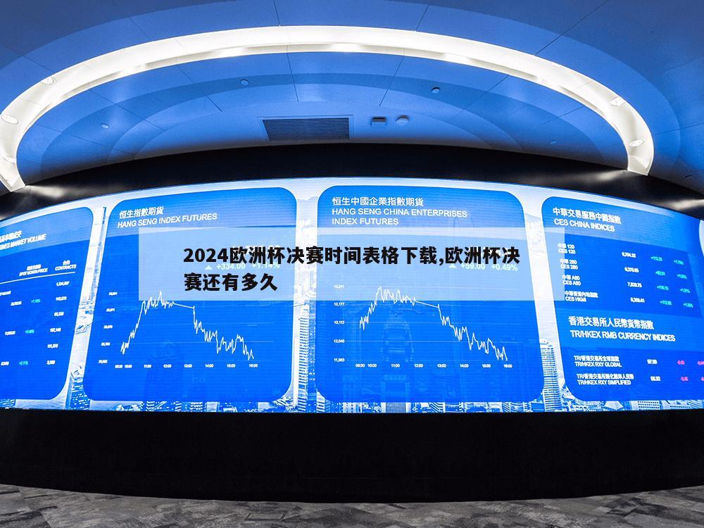 2024欧洲杯决赛时间表格下载,欧洲杯决赛还有多久