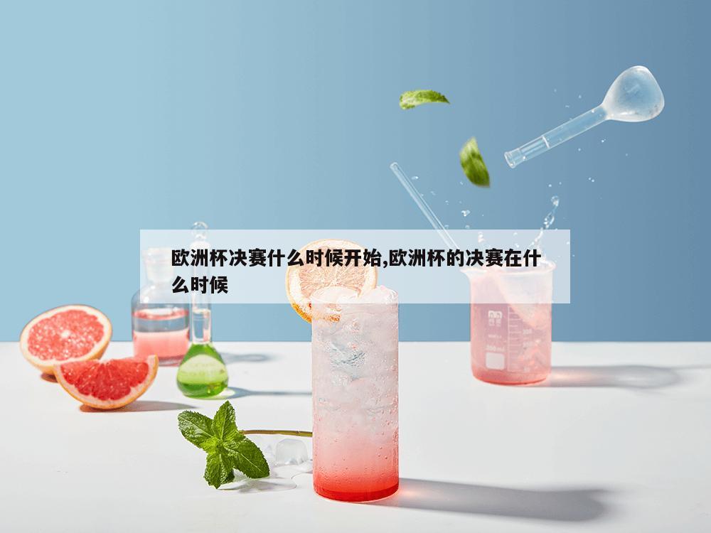 欧洲杯决赛什么时候开始,欧洲杯的决赛在什么时候