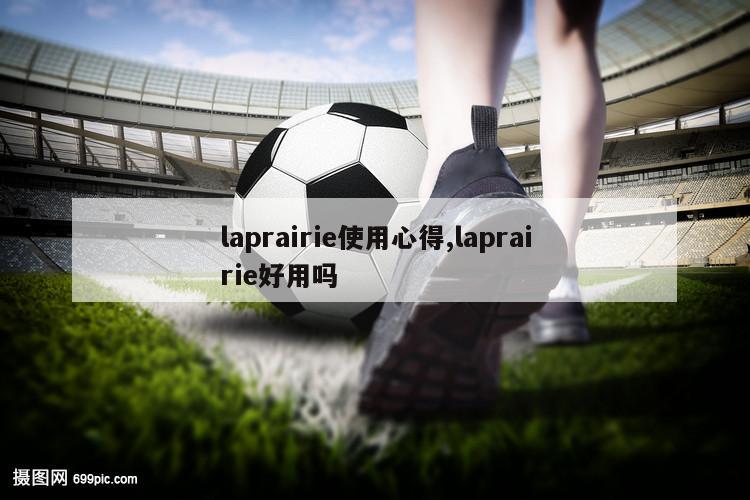 laprairie使用心得,laprairie好用吗