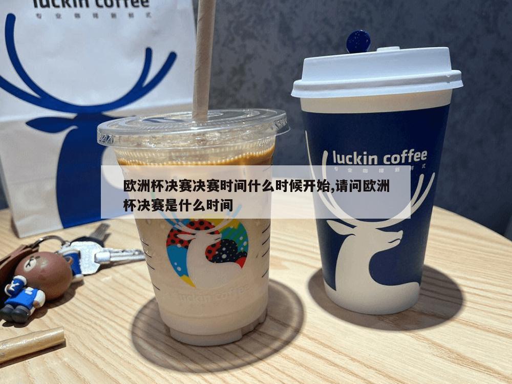 欧洲杯决赛决赛时间什么时候开始,请问欧洲杯决赛是什么时间