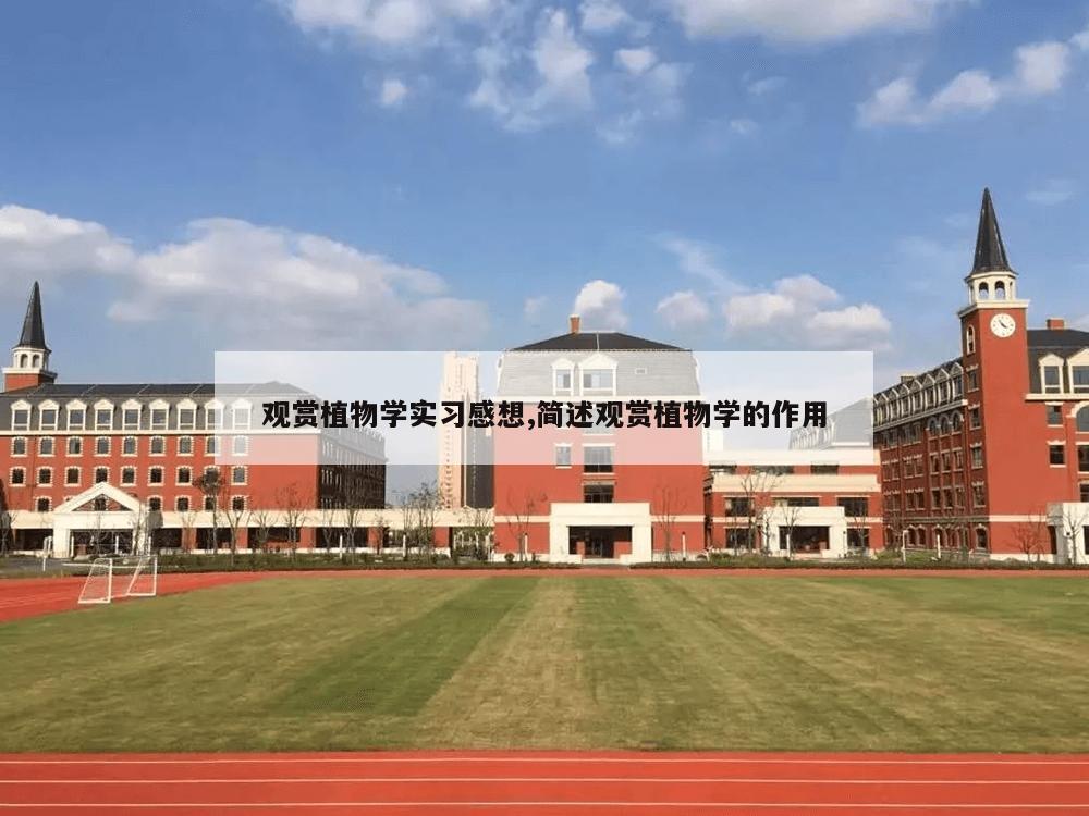 观赏植物学实习感想,简述观赏植物学的作用