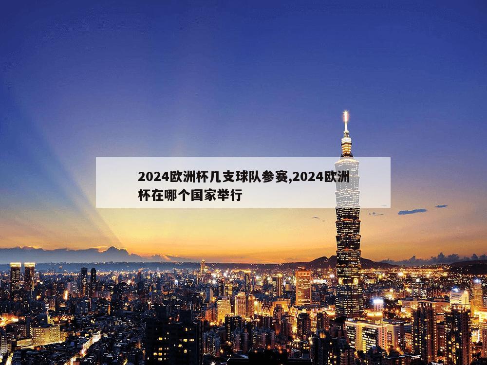 2024欧洲杯几支球队参赛,2024欧洲杯在哪个国家举行