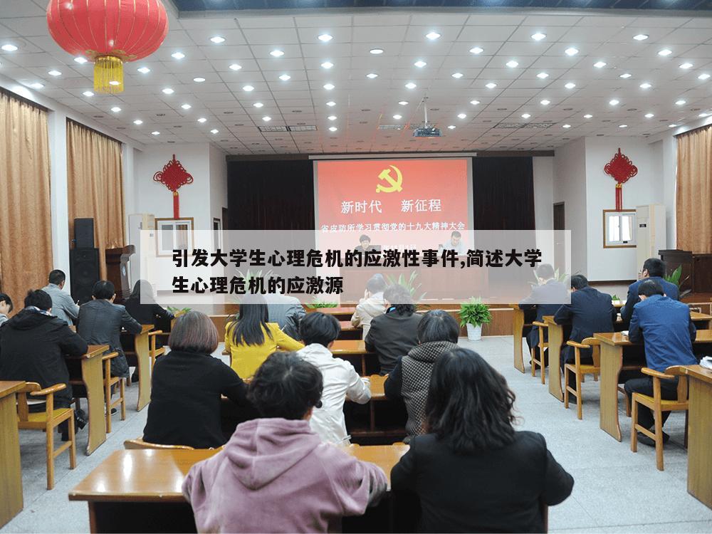 引发大学生心理危机的应激性事件,简述大学生心理危机的应激源