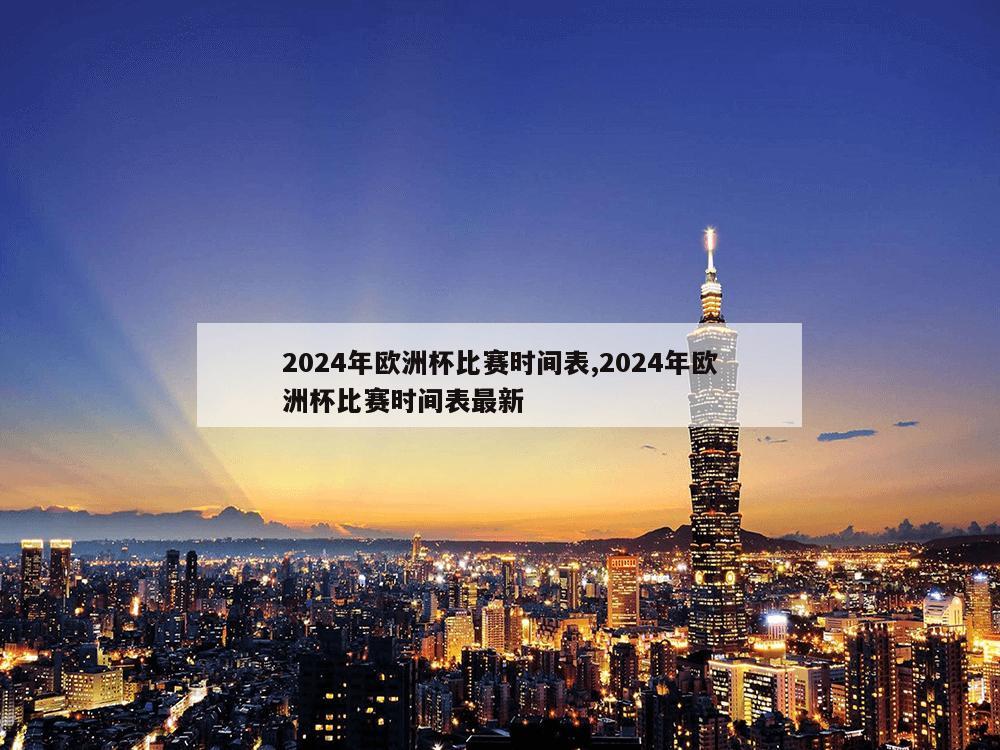 2024年欧洲杯比赛时间表,2024年欧洲杯比赛时间表最新