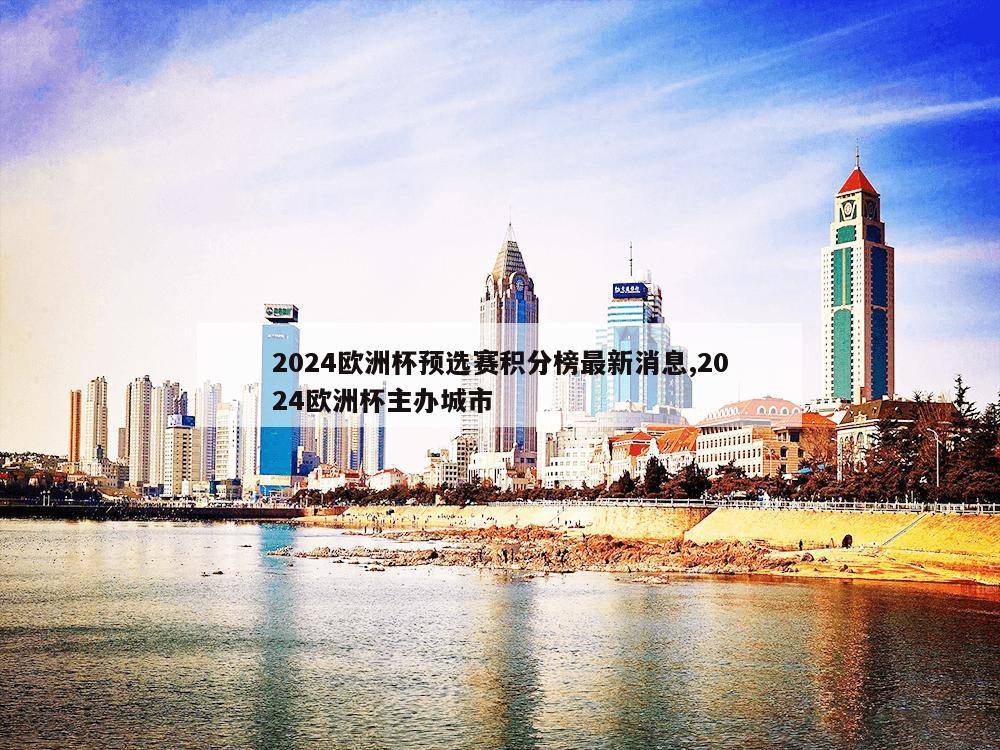 2024欧洲杯预选赛积分榜最新消息,2024欧洲杯主办城市