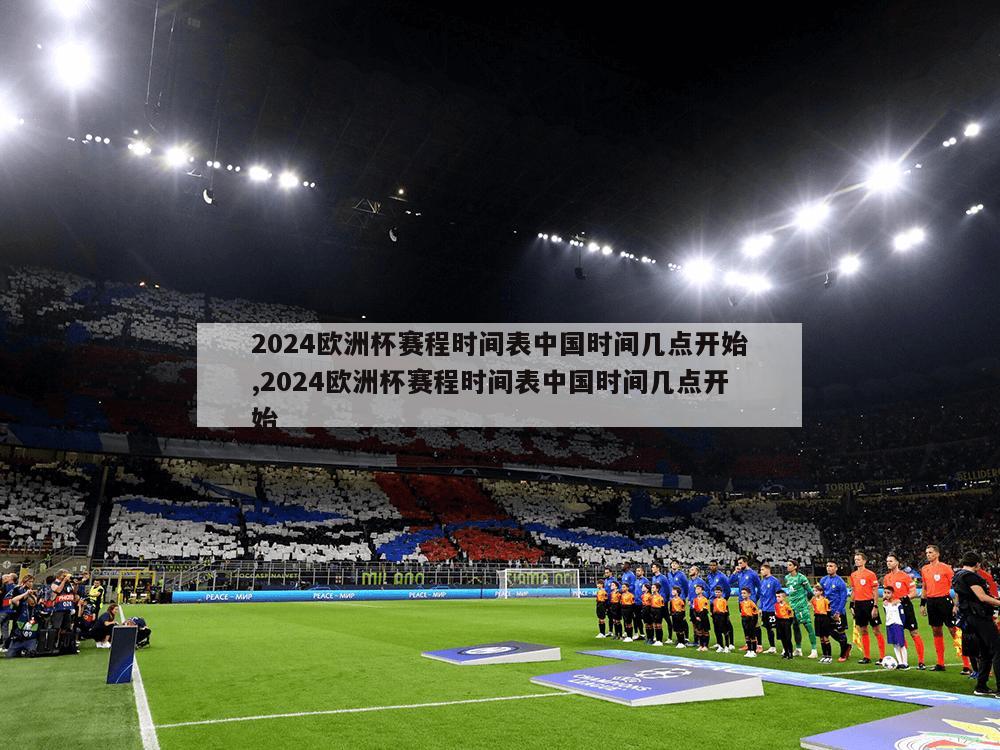 2024欧洲杯赛程时间表中国时间几点开始,2024欧洲杯赛程时间表中国时间几点开始