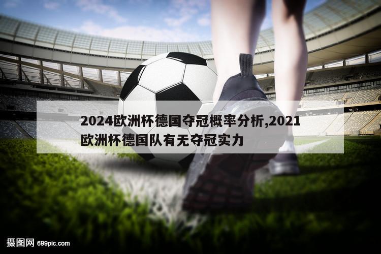 2024欧洲杯德国夺冠概率分析,2021欧洲杯德国队有无夺冠实力