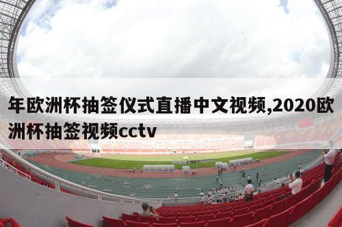 年欧洲杯抽签仪式直播中文视频,2020欧洲杯抽签视频cctv