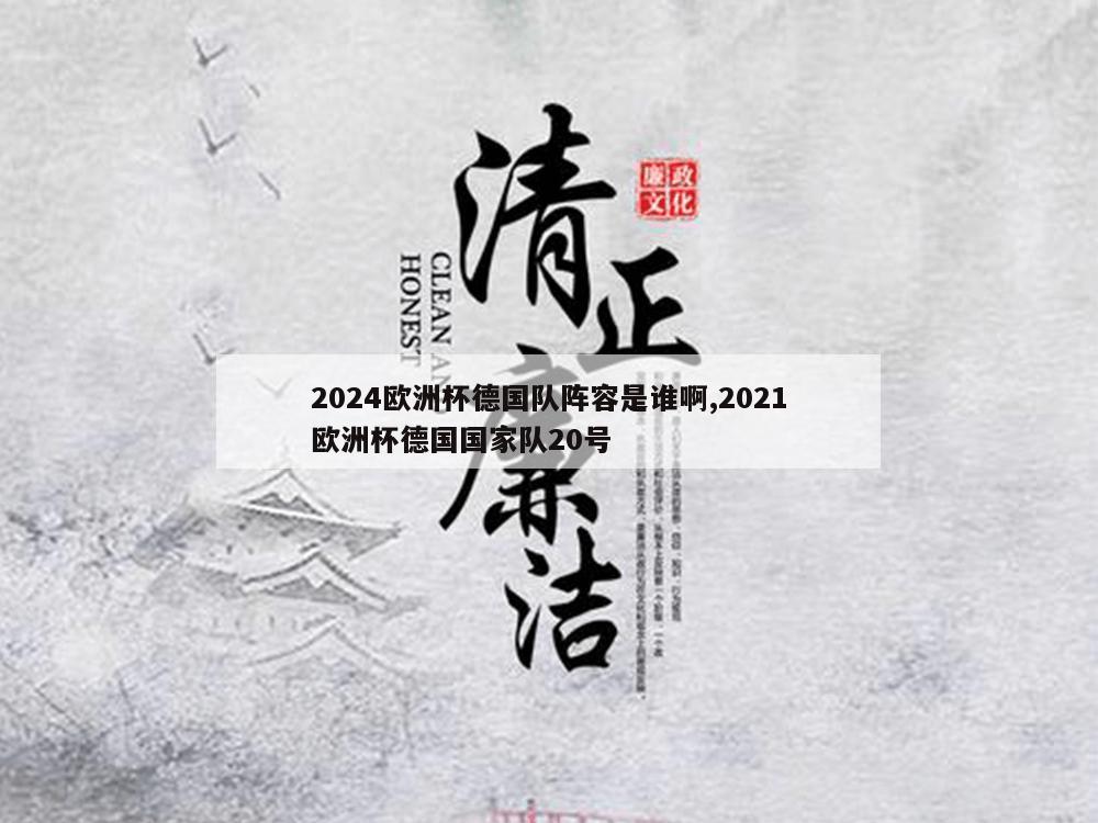 2024欧洲杯德国队阵容是谁啊,2021欧洲杯德国国家队20号