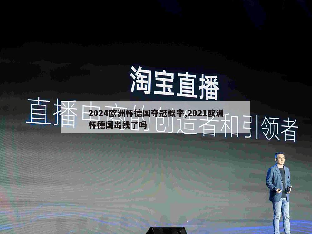 2024欧洲杯德国夺冠概率,2021欧洲杯德国出线了吗