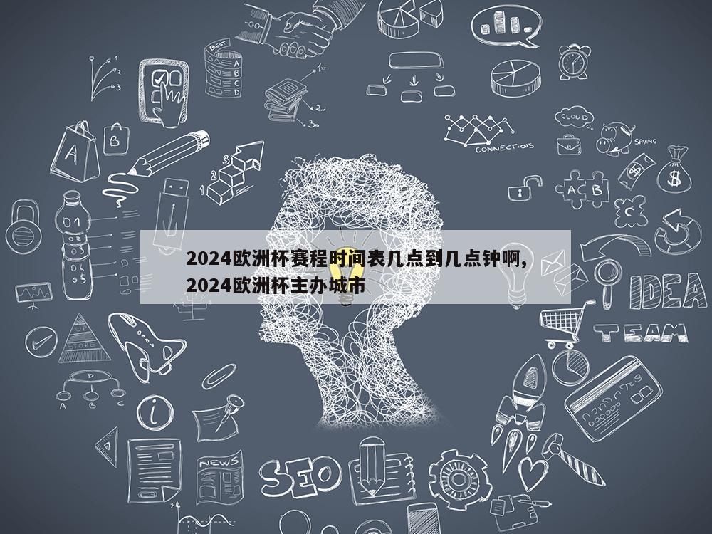 2024欧洲杯赛程时间表几点到几点钟啊,2024欧洲杯主办城市