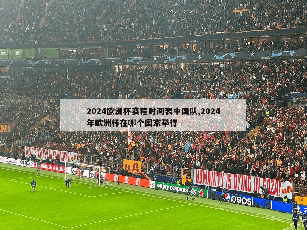 2024欧洲杯赛程时间表中国队,2024年欧洲杯在哪个国家举行