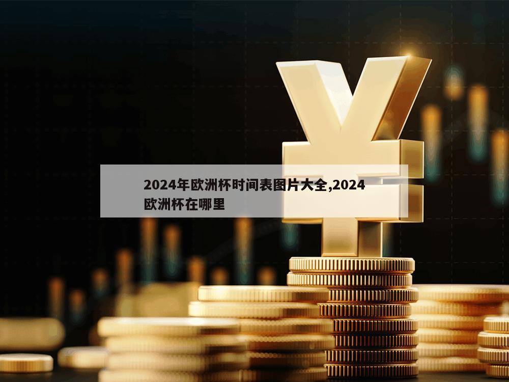 2024年欧洲杯时间表图片大全,2024欧洲杯在哪里