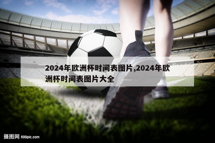 2024年欧洲杯时间表图片,2024年欧洲杯时间表图片大全