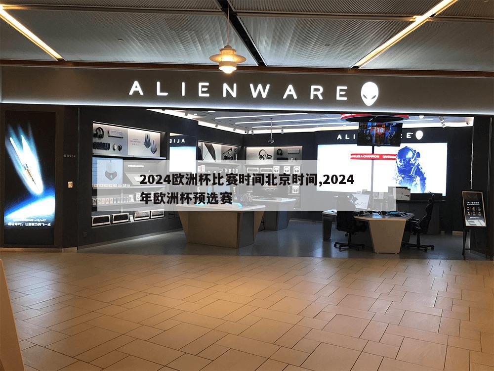 2024欧洲杯比赛时间北京时间,2024年欧洲杯预选赛