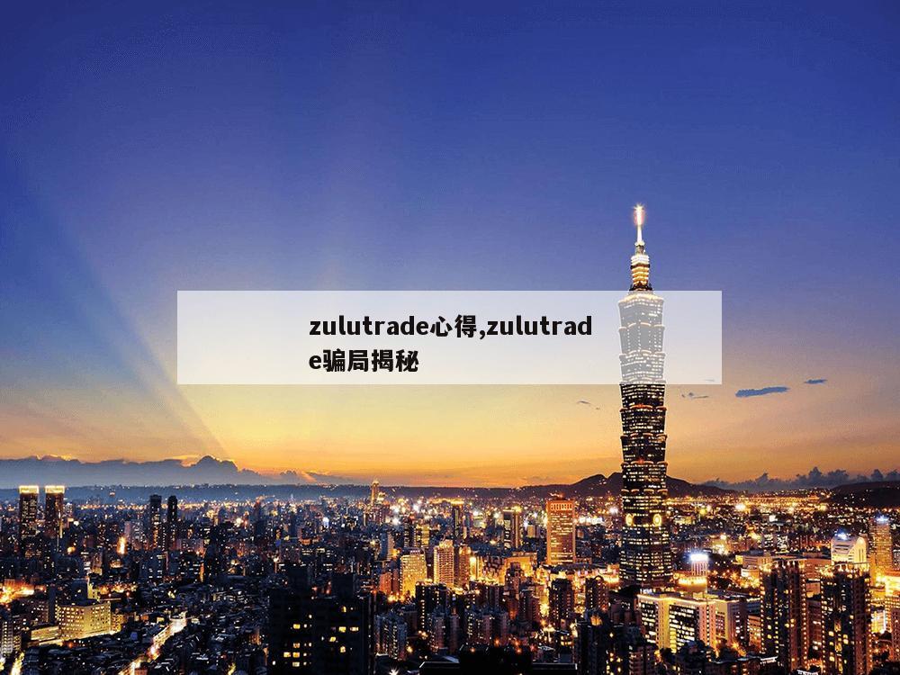 zulutrade心得,zulutrade骗局揭秘